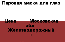 Паровая маска для глаз  › Цена ­ 50 - Московская обл., Железнодорожный г. Медицина, красота и здоровье » Декоративная и лечебная косметика   . Московская обл.